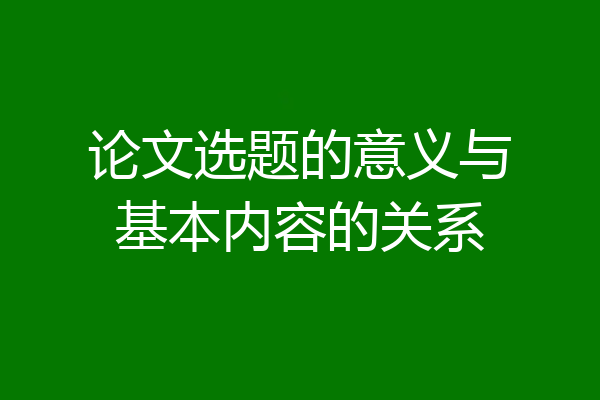 论文选题的意义与基本内容的关系
