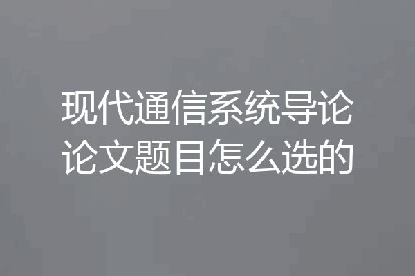 现代通信系统导论论文题目怎么选的
