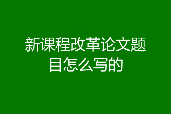 新课程改革论文题目怎么写的