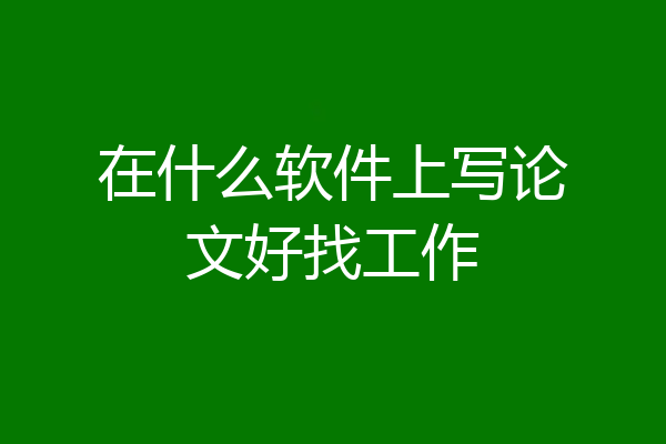 在什么软件上写论文好找工作