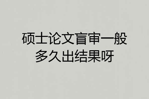 硕士论文盲审一般多久出结果呀