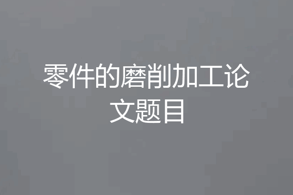 零件的磨削加工论文题目