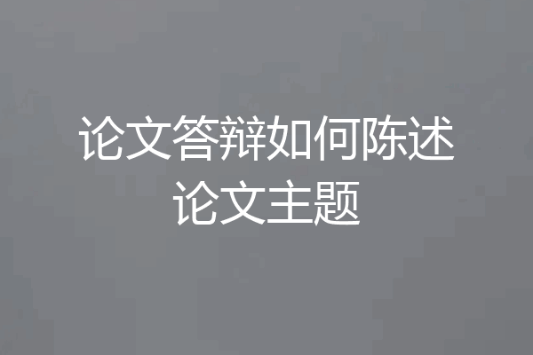 论文答辩如何陈述论文主题