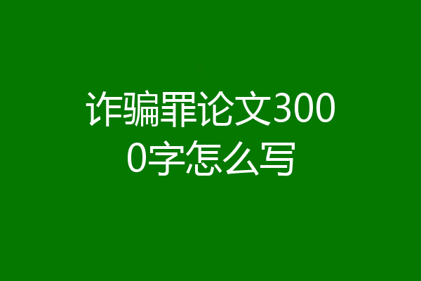 诈骗罪论文3000字怎么写