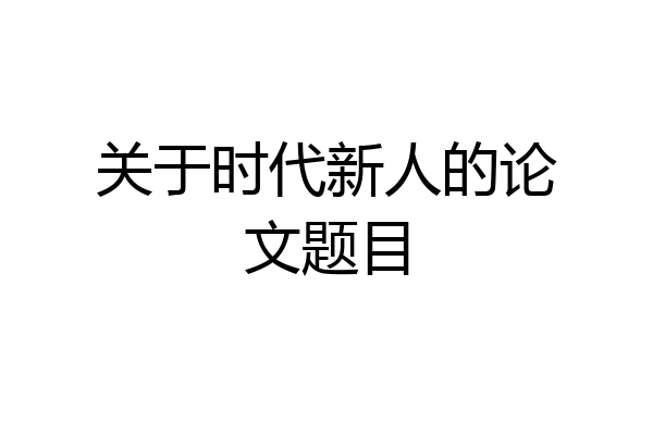 关于时代新人的论文题目