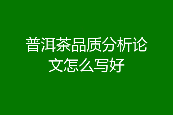 普洱茶品质分析论文怎么写好