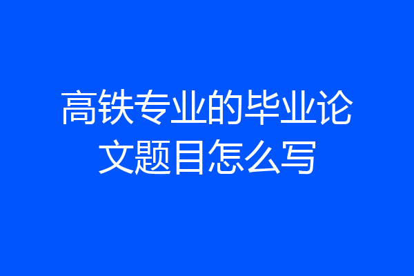 高铁专业的毕业论文题目怎么写
