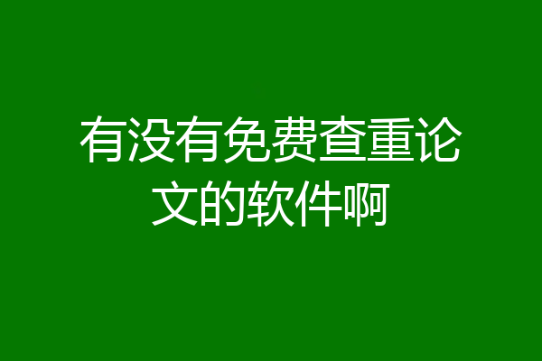 有没有免费查重论文的软件啊