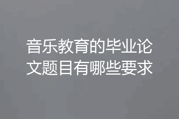 音乐教育的毕业论文题目有哪些要求