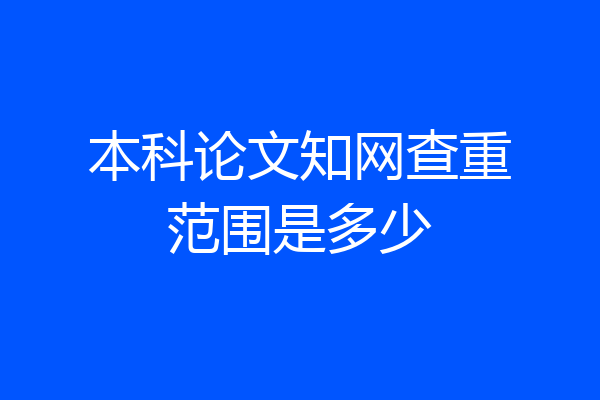 本科论文知网查重范围是多少