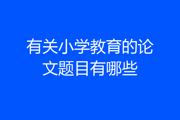 有关小学教育的论文题目有哪些
