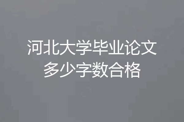 河北大学毕业论文多少字数合格