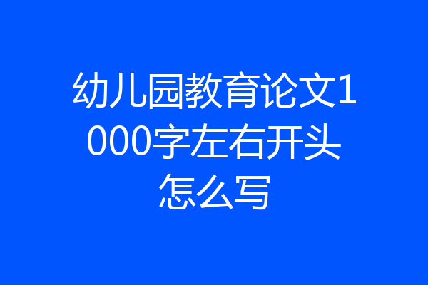 幼儿园教育论文1000字左右开头怎么写