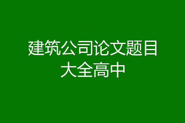 建筑公司论文题目大全高中