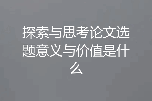 探索与思考论文选题意义与价值是什么