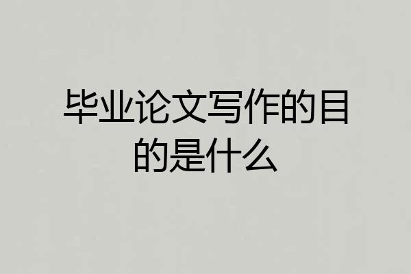毕业论文写作的目的是什么