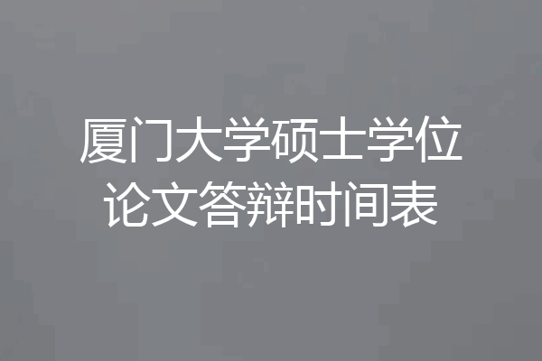 厦门大学硕士学位论文答辩时间表