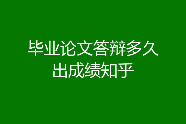 毕业论文答辩多久出成绩知乎