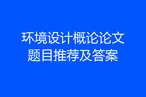 环境设计概论论文题目推荐及答案