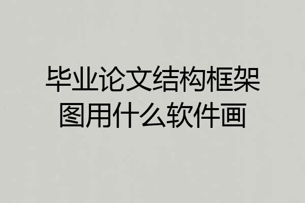毕业论文结构框架图用什么软件画