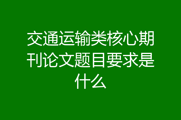 交通运输类核心期刊论文题目要求是什么