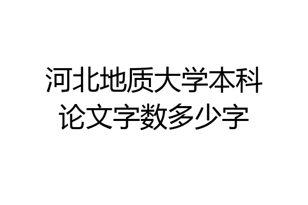 河北地质大学本科论文字数多少字