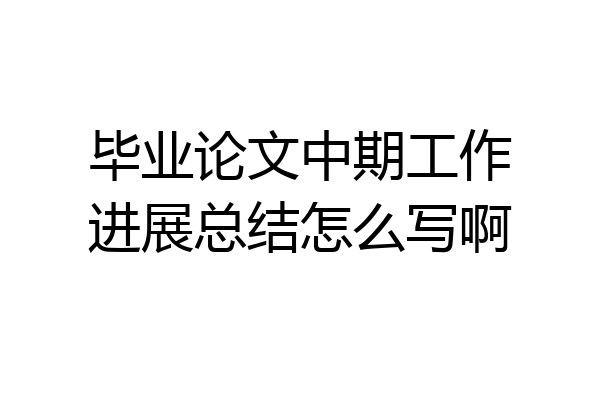 毕业论文中期工作进展总结怎么写啊