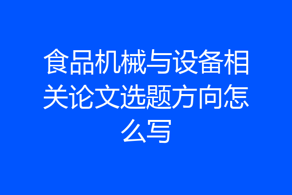 食品机械与设备相关论文选题方向怎么写