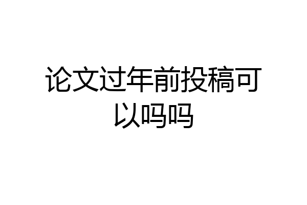 论文过年前投稿可以吗吗