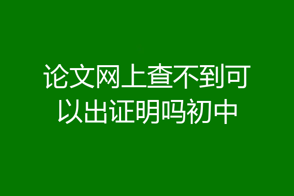 论文网上查不到可以出证明吗初中