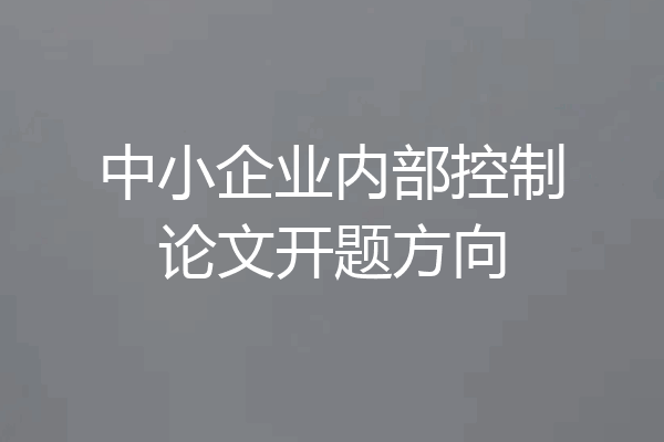 中小企业内部控制论文开题方向
