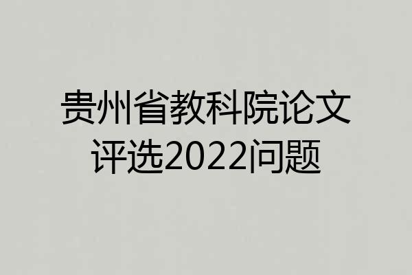贵州省教科院论文评选2022问题