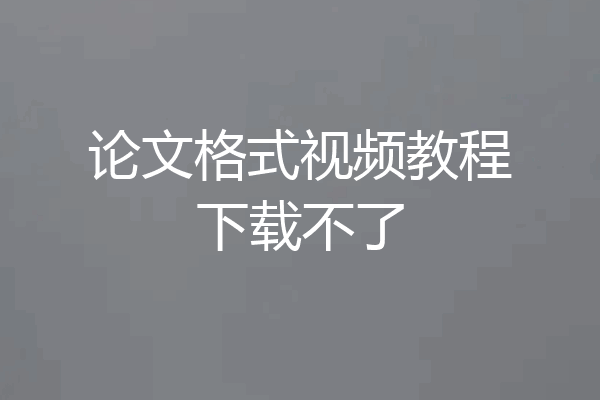 论文格式视频教程下载不了