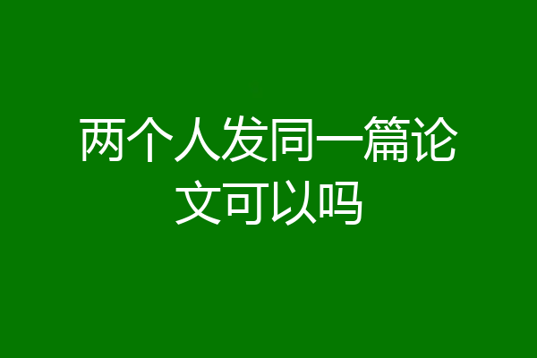 两个人发同一篇论文可以吗
