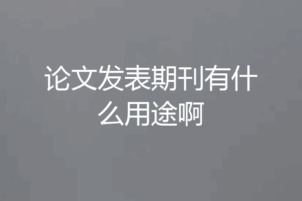 论文发表期刊有什么用途啊