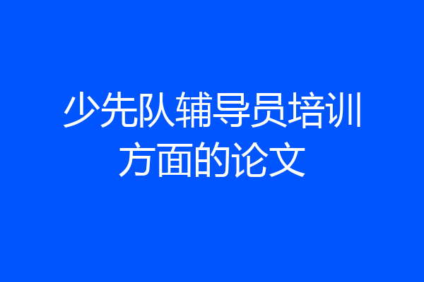 少先队辅导员培训方面的论文