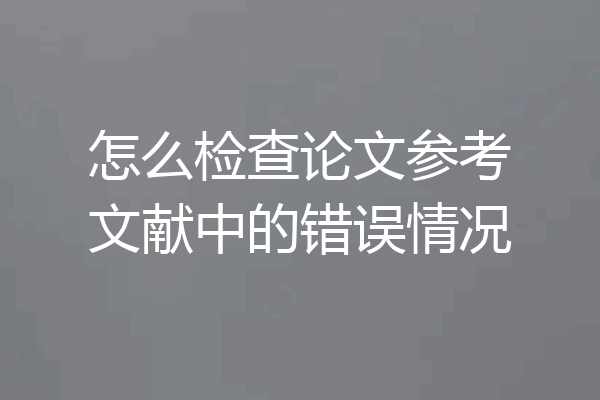 怎么检查论文参考文献中的错误情况
