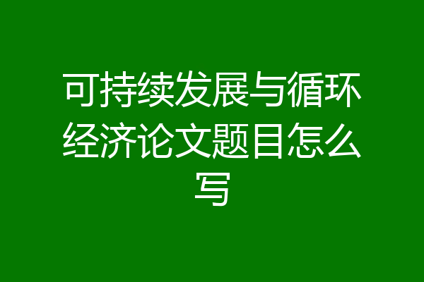 可持续发展与循环经济论文题目怎么写