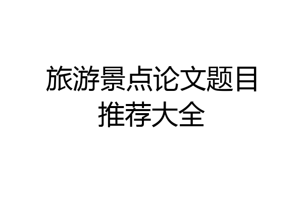 旅游景点论文题目推荐大全