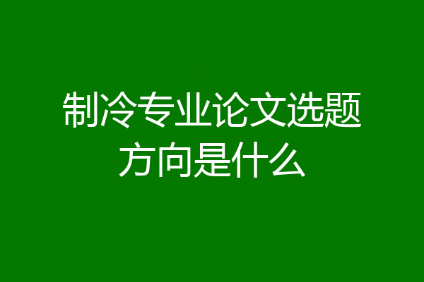 制冷专业论文选题方向是什么