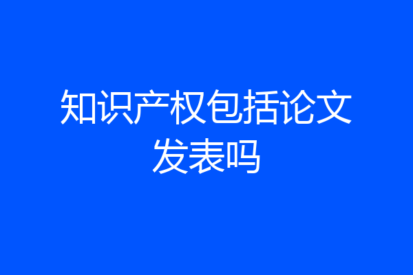 知识产权包括论文发表吗