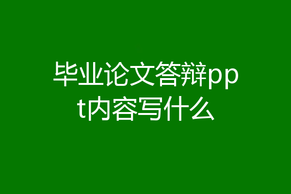 毕业论文答辩ppt内容写什么