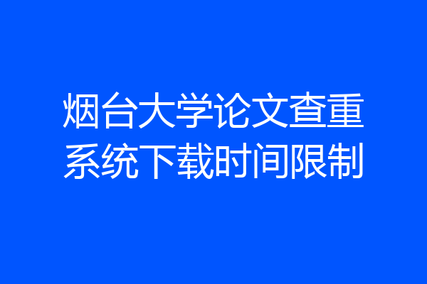 烟台大学论文查重系统下载时间限制