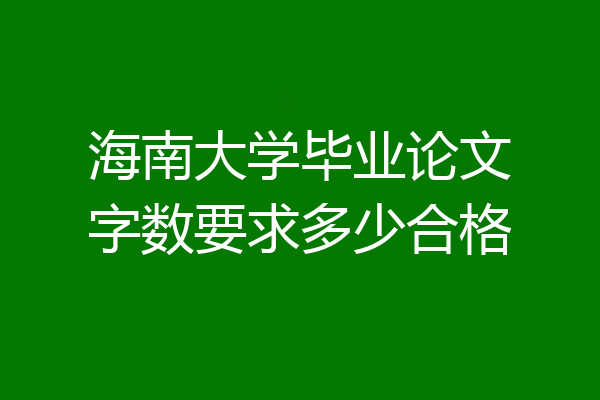 海南大学毕业论文字数要求多少合格