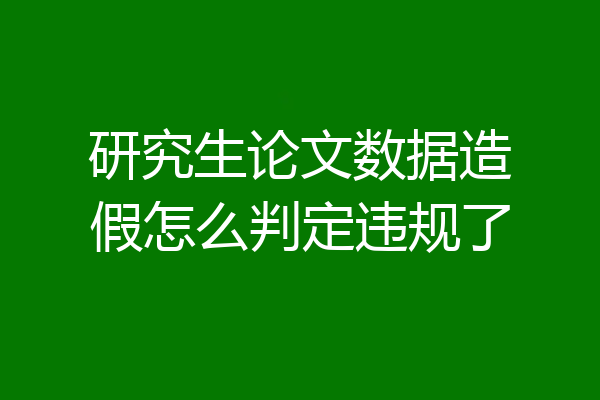 研究生论文数据造假怎么判定违规了