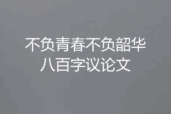 不负青春不负韶华八百字议论文