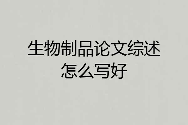 生物制品论文综述怎么写好