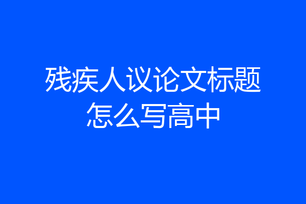 残疾人议论文标题怎么写高中