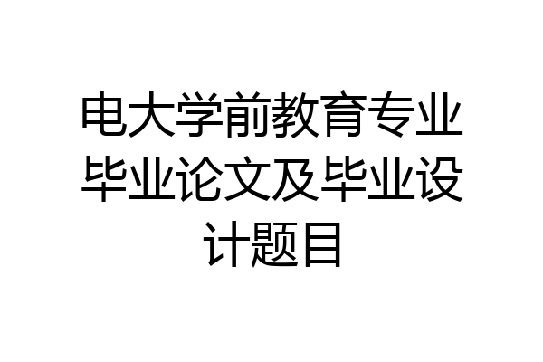 电大学前教育专业毕业论文及毕业设计题目