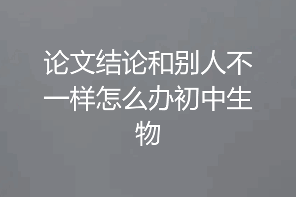 论文结论和别人不一样怎么办初中生物